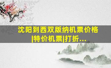 沈阳到西双版纳机票价格|特价机票|打折...